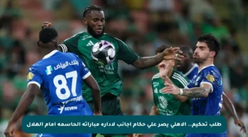 طلب تحكيم.. الأهلي يصر على حكام أجانب لإدارة مباراته الحاسمة أمام الهلال